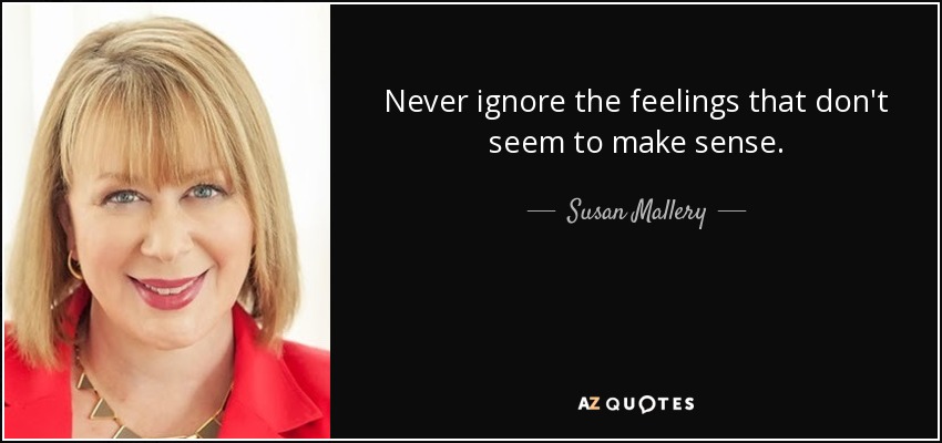 Never ignore the feelings that don't seem to make sense. - Susan Mallery
