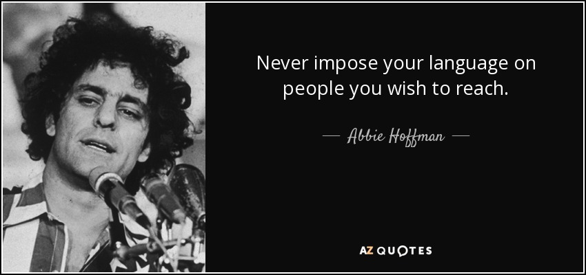 Never impose your language on people you wish to reach. - Abbie Hoffman