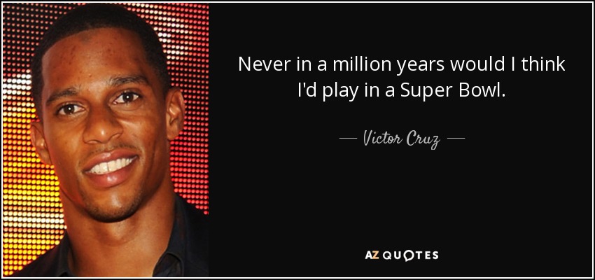 Never in a million years would I think I'd play in a Super Bowl. - Victor Cruz