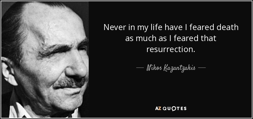 Never in my life have I feared death as much as I feared that resurrection. - Nikos Kazantzakis