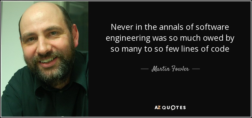 Never in the annals of software engineering was so much owed by so many to so few lines of code - Martin Fowler
