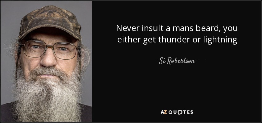 Never insult a mans beard, you either get thunder or lightning - Si Robertson