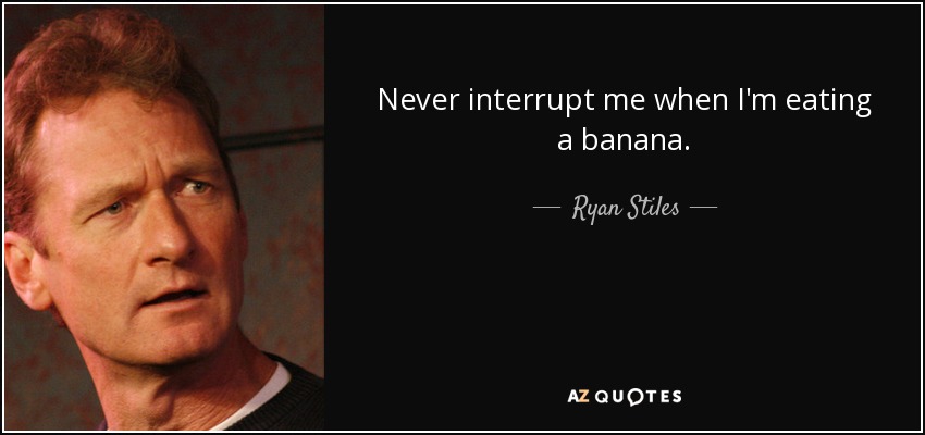 Never interrupt me when I'm eating a banana. - Ryan Stiles