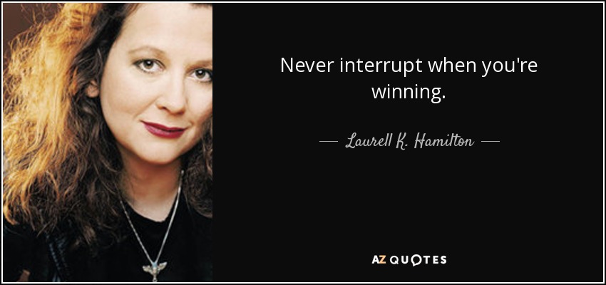 Never interrupt when you're winning. - Laurell K. Hamilton