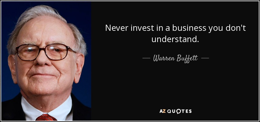 Never invest in a business you don't understand. - Warren Buffett