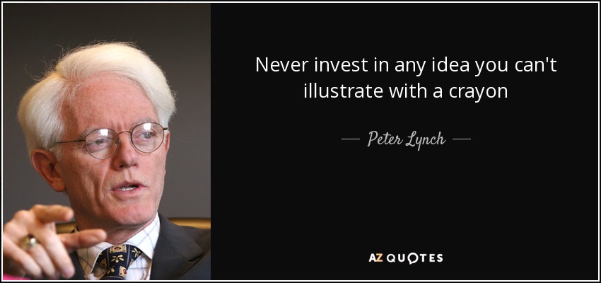 Never invest in any idea you can't illustrate with a crayon - Peter Lynch