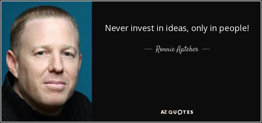 Never invest in ideas, only in people! - Ronnie Apteker