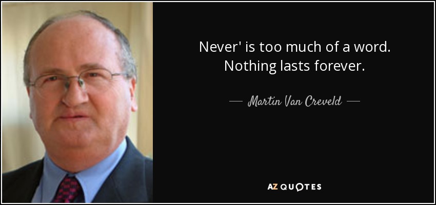 Never' is too much of a word. Nothing lasts forever. - Martin Van Creveld