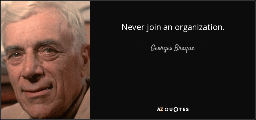 Never join an organization. - Georges Braque