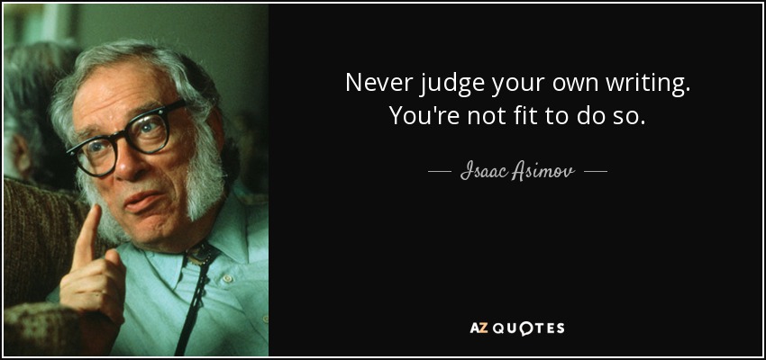 Never judge your own writing. You're not fit to do so. - Isaac Asimov
