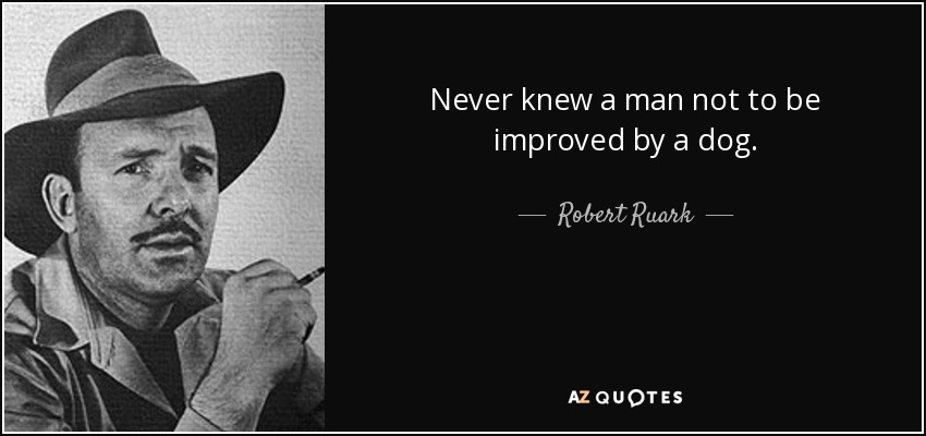 Never knew a man not to be improved by a dog. - Robert Ruark