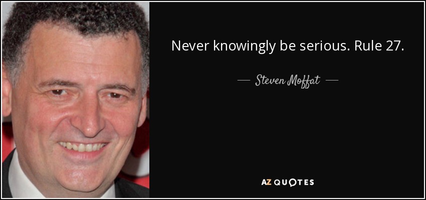 Never knowingly be serious. Rule 27. - Steven Moffat