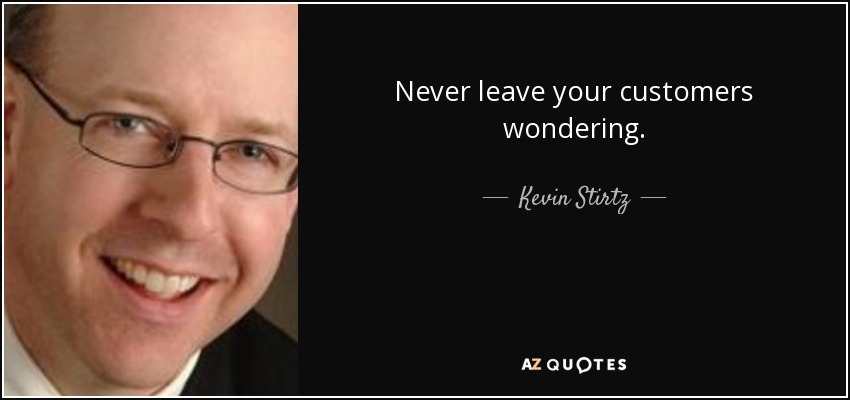 Never leave your customers wondering. - Kevin Stirtz