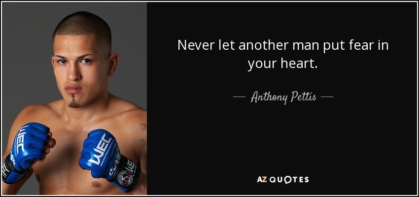 Never let another man put fear in your heart. - Anthony Pettis
