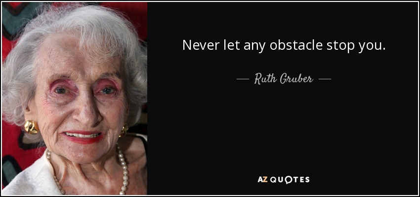 Never let any obstacle stop you. - Ruth Gruber