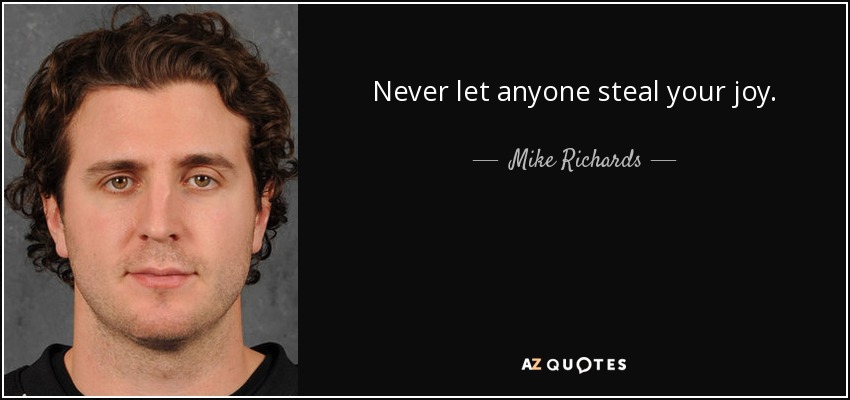 Never let anyone steal your joy. - Mike Richards