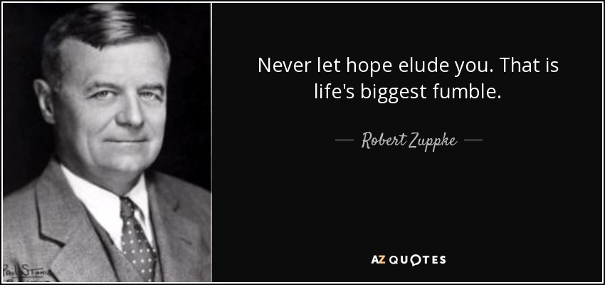 Never let hope elude you. That is life's biggest fumble. - Robert Zuppke
