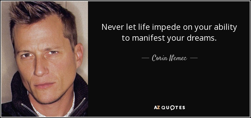 Never let life impede on your ability to manifest your dreams. - Corin Nemec