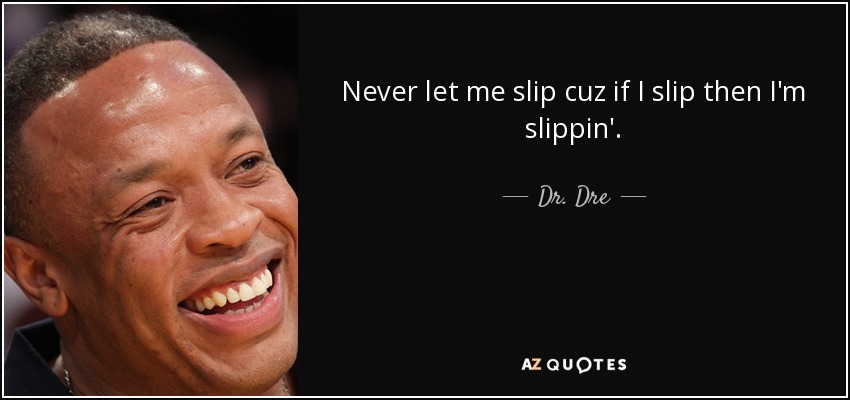 Never let me slip cuz if I slip then I'm slippin'. - Dr. Dre