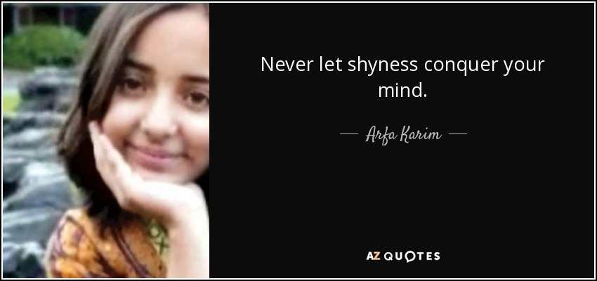 Never let shyness conquer your mind. - Arfa Karim