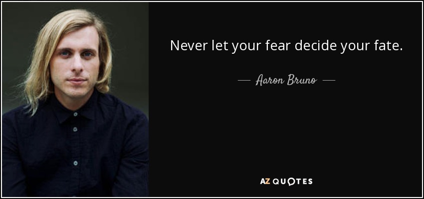Never let your fear decide your fate. - Aaron Bruno