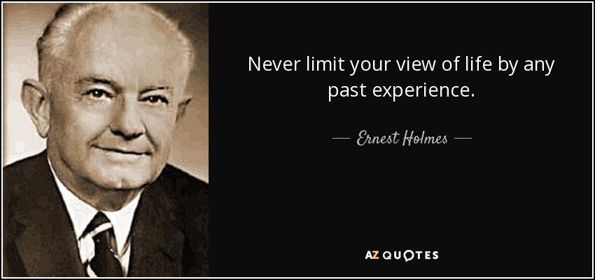 Never limit your view of life by any past experience. - Ernest Holmes