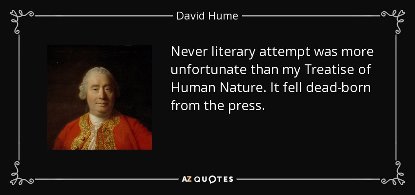 Never literary attempt was more unfortunate than my Treatise of Human Nature. It fell dead-born from the press. - David Hume