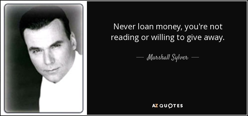 Never loan money, you're not reading or willing to give away. - Marshall Sylver