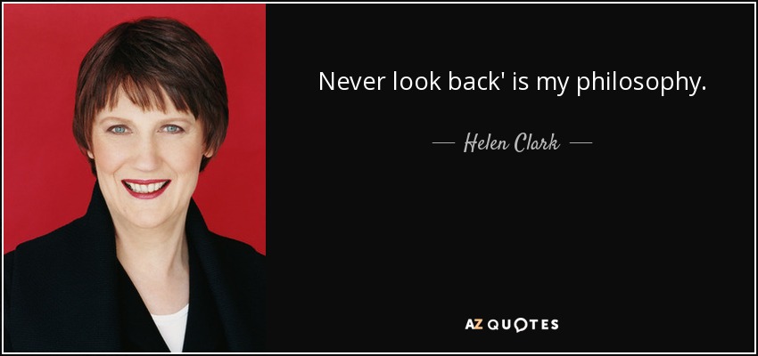 Never look back' is my philosophy. - Helen Clark