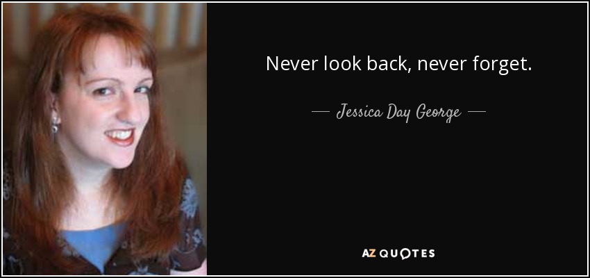 Never look back, never forget. - Jessica Day George