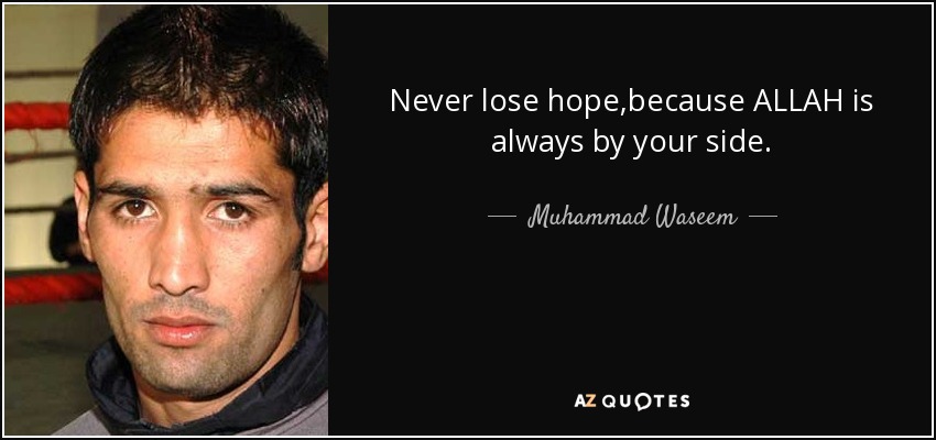 Never lose hope,because ALLAH is always by your side. - Muhammad Waseem