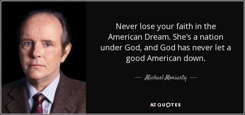 Never lose your faith in the American Dream. She's a nation under God, and God has never let a good American down. - Michael Moriarty
