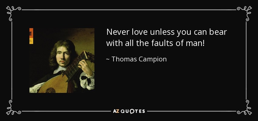 Never love unless you can bear with all the faults of man! - Thomas Campion