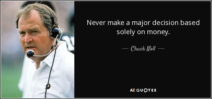 Never make a major decision based solely on money. - Chuck Noll