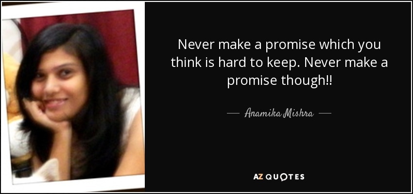 Never make a promise which you think is hard to keep. Never make a promise though!! - Anamika Mishra