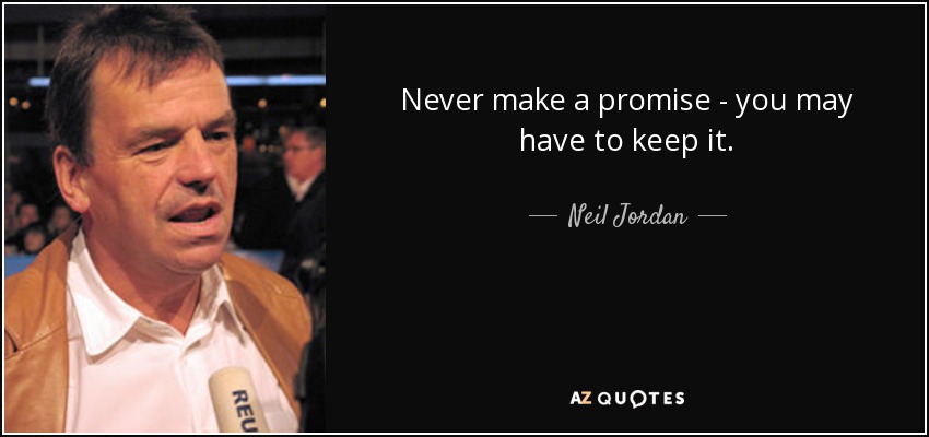 Never make a promise - you may have to keep it. - Neil Jordan