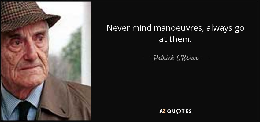 Never mind manoeuvres, always go at them. - Patrick O'Brian