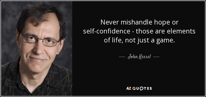 Never mishandle hope or self-confidence - those are elements of life, not just a game. - John Kessel