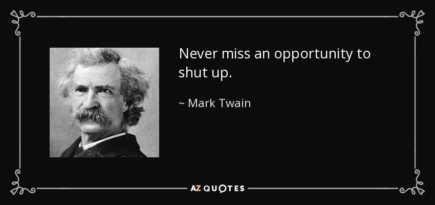 Never miss an opportunity to shut up. - Mark Twain