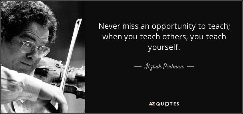 Never miss an opportunity to teach; when you teach others, you teach yourself. - Itzhak Perlman