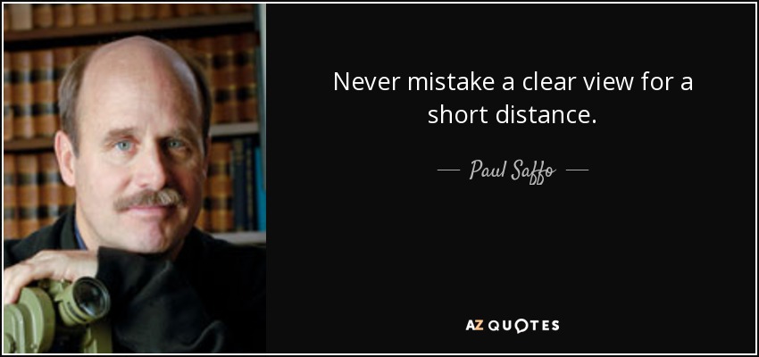 Never mistake a clear view for a short distance. - Paul Saffo