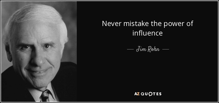 Never mistake the power of influence - Jim Rohn