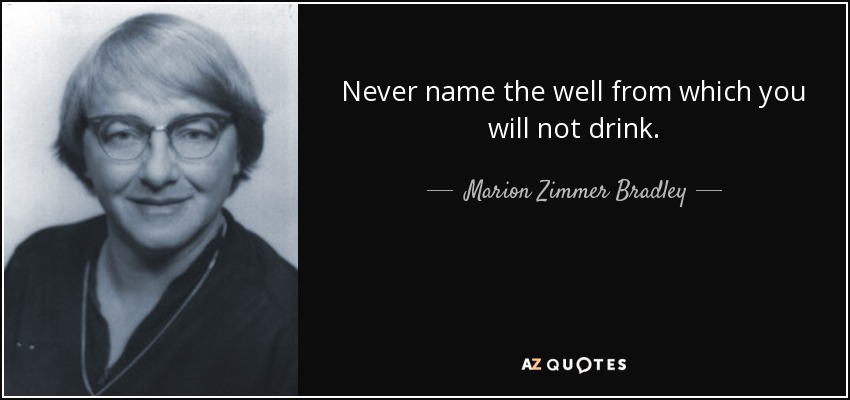 Never name the well from which you will not drink. - Marion Zimmer Bradley