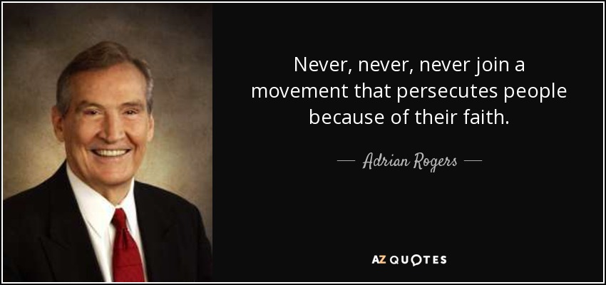 Never, never, never join a movement that persecutes people because of their faith. - Adrian Rogers