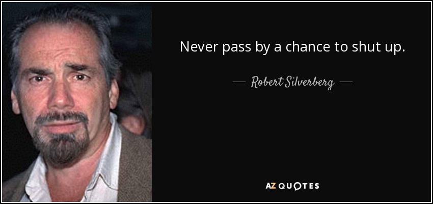 Never pass by a chance to shut up. - Robert Silverberg