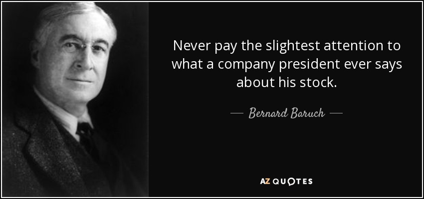 Never pay the slightest attention to what a company president ever says about his stock. - Bernard Baruch