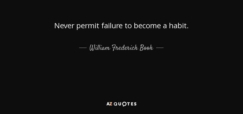 Never permit failure to become a habit. - William Frederick Book