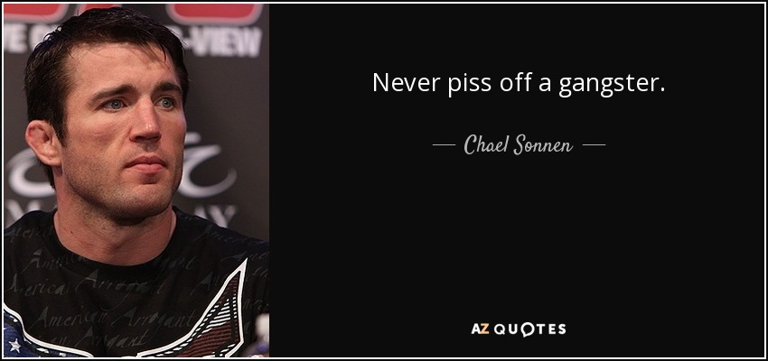 Never piss off a gangster. - Chael Sonnen