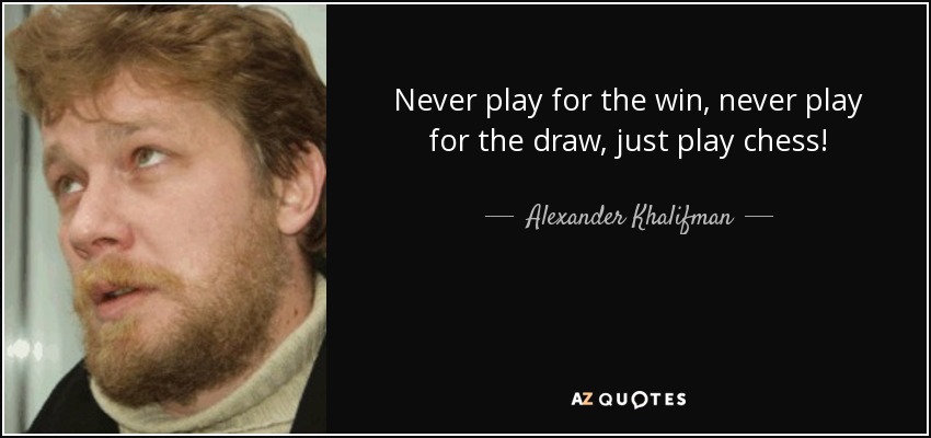 Never play for the win, never play for the draw, just play chess! - Alexander Khalifman