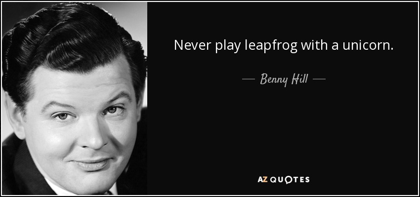Never play leapfrog with a unicorn. - Benny Hill